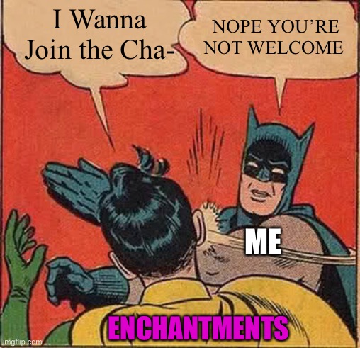 Batman Slapping Robin Meme | I Wanna Join the Cha- NOPE YOU’RE NOT WELCOME ENCHANTMENTS ME | image tagged in memes,batman slapping robin | made w/ Imgflip meme maker