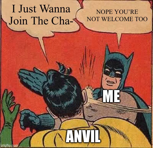 Batman Slapping Robin Meme | I Just Wanna Join The Cha- NOPE YOU’RE NOT WELCOME TOO ANVIL ME | image tagged in memes,batman slapping robin | made w/ Imgflip meme maker