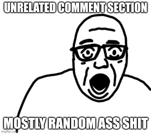 UNRELATED COMMENT SECTION MOSTLY RANDOM ASS SHIT | image tagged in disbelief | made w/ Imgflip meme maker