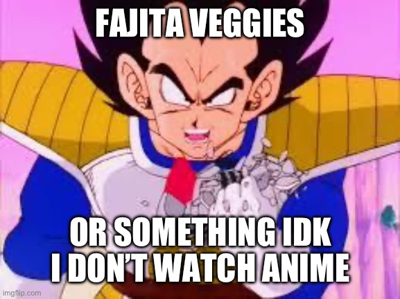 Vageta Over 9000 | FAJITA VEGGIES; OR SOMETHING IDK I DON’T WATCH ANIME | image tagged in vageta over 9000 | made w/ Imgflip meme maker