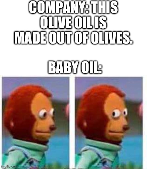Baby oil is made out of babies | COMPANY: THIS OLIVE OIL IS MADE OUT OF OLIVES. BABY OIL: | image tagged in monkey puppet,memes,hmmm | made w/ Imgflip meme maker