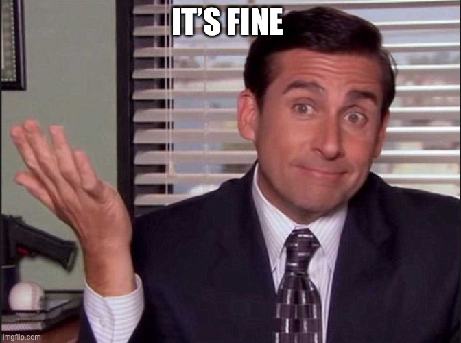 Michael Scott | IT’S FINE | image tagged in michael scott | made w/ Imgflip meme maker