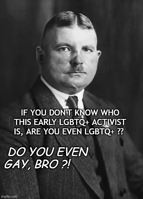 Early Gay Activist - II | IF YOU DON'T KNOW WHO THIS EARLY LGBTQ+ ACTIVIST IS, ARE YOU EVEN LGBTQ+ ?? DO YOU EVEN GAY, BRO ?! | image tagged in 1st lgbtq activist | made w/ Imgflip meme maker