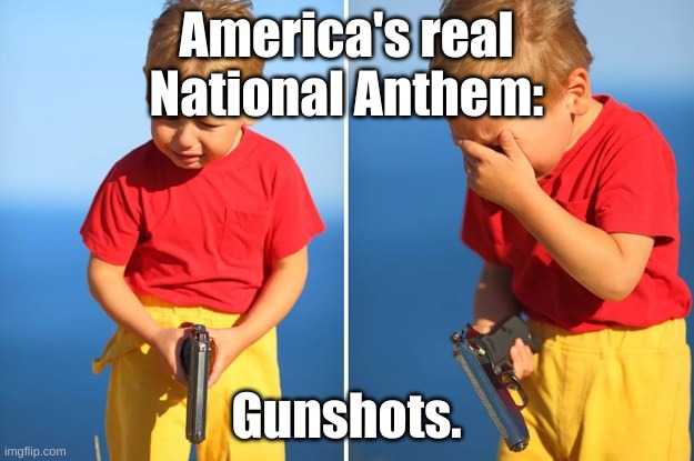 Crying kid with gun | America's real
National Anthem:; Gunshots. | image tagged in crying kid with gun | made w/ Imgflip meme maker