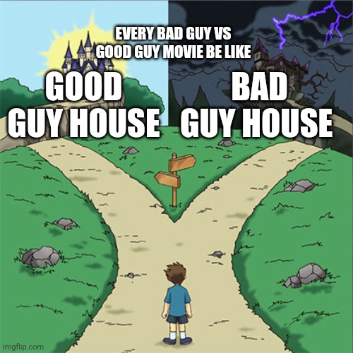 Two Paths | EVERY BAD GUY VS GOOD GUY MOVIE BE LIKE; GOOD GUY HOUSE; BAD GUY HOUSE | image tagged in two paths | made w/ Imgflip meme maker