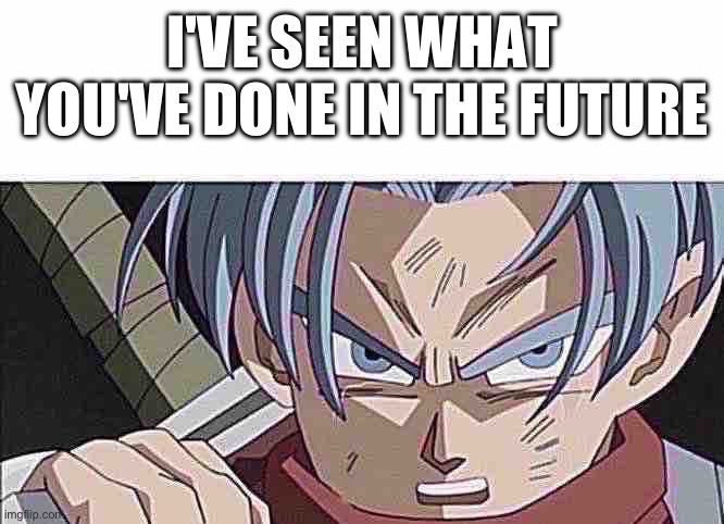 I know what you deleted in the future | image tagged in i've seen what you've done in the future | made w/ Imgflip meme maker