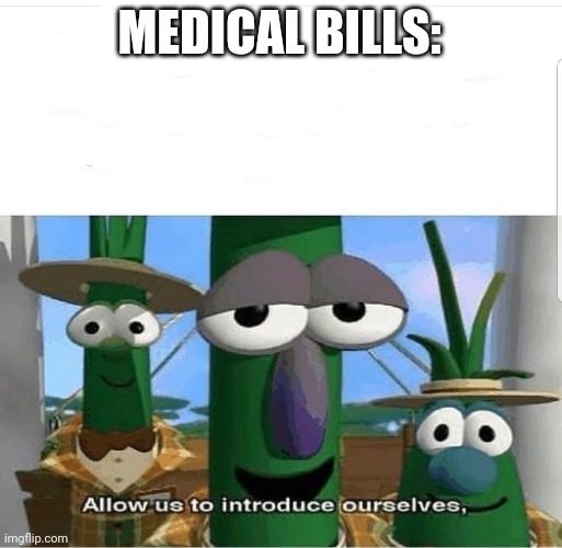 Allow us to introduce ourselves | MEDICAL BILLS: | image tagged in allow us to introduce ourselves | made w/ Imgflip meme maker