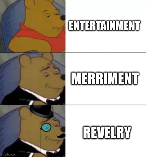 Synonym of the day! (Sorry I haven’t been posting as much) | ENTERTAINMENT; MERRIMENT; REVELRY | image tagged in fancy pooh,mildlyfunny,interesting,entertainment | made w/ Imgflip meme maker