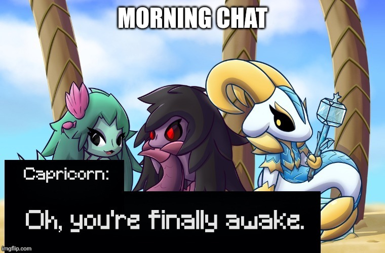 Oh, you're finally awake | MORNING CHAT | image tagged in oh you're finally awake | made w/ Imgflip meme maker