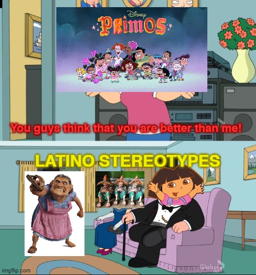 When politically incorrect humor still doesn't work | You guys think that you are better than me! LATINO STEREOTYPES | image tagged in meg family guy better than me | made w/ Imgflip meme maker