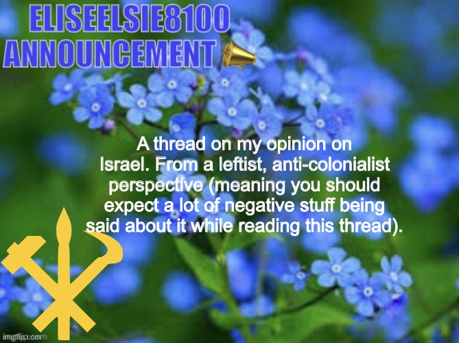 I spent like 2 whole days on this so hope you enjoy | A thread on my opinion on Israel. From a leftist, anti-colonialist perspective (meaning you should expect a lot of negative stuff being said about it while reading this thread). | image tagged in juche gang juche gang juche gang juche gang juche gang | made w/ Imgflip meme maker