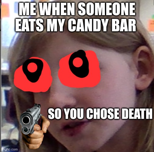 #relateable | ME WHEN SOMEONE EATS MY CANDY BAR; SO YOU CHOSE DEATH | image tagged in velicity | made w/ Imgflip meme maker