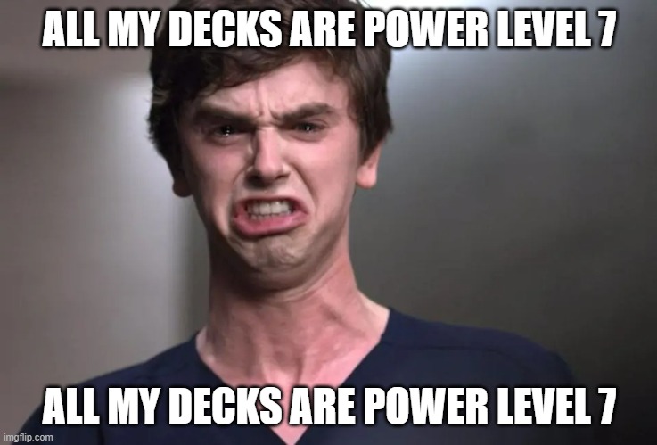 When people ask what power level your decks are | ALL MY DECKS ARE POWER LEVEL 7; ALL MY DECKS ARE POWER LEVEL 7 | image tagged in i am a surgeon | made w/ Imgflip meme maker