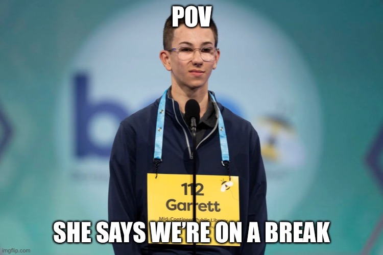 Spelling Bee Kid | POV; SHE SAYS WE’RE ON A BREAK | image tagged in spelling bee kid | made w/ Imgflip meme maker