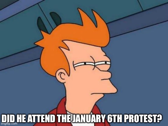 Futurama Fry Meme | DID HE ATTEND THE JANUARY 6TH PROTEST? | image tagged in memes,futurama fry | made w/ Imgflip meme maker
