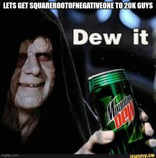 LETS GET HIM TO 20K GUYS I BELIEVE IN YOU GUYS | LETS GET SQUAREROOTOFNEGATIVEONE TO 20K GUYS | image tagged in mountain dew,dew it,imgflip,imgflip users | made w/ Imgflip meme maker