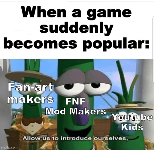 Welcome to The Internet | When a game suddenly becomes popular:; Fan-art makers; FNF Mod Makers; Youtube Kids | image tagged in allow us to introduce ourselves,the internet | made w/ Imgflip meme maker