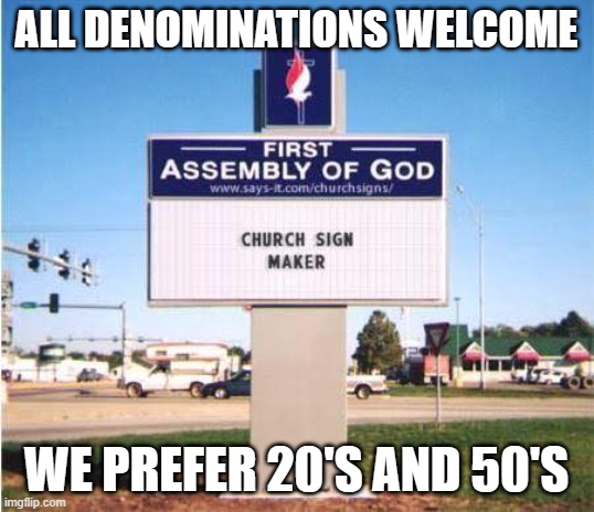 church sign | ALL DENOMINATIONS WELCOME; WE PREFER 20'S AND 50'S | image tagged in church sign | made w/ Imgflip meme maker