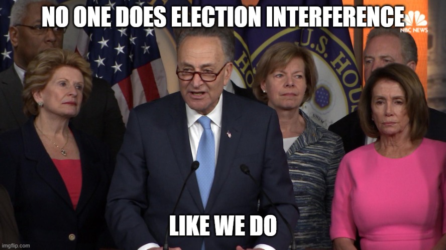 Democrat congressmen | NO ONE DOES ELECTION INTERFERENCE LIKE WE DO | image tagged in democrat congressmen | made w/ Imgflip meme maker