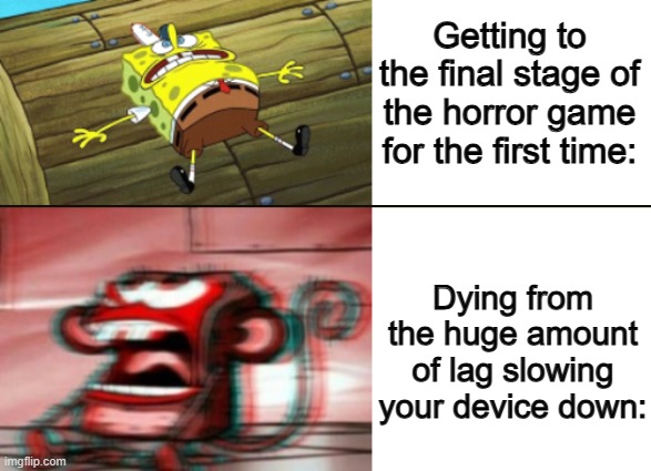 *Throws computer in anger* | Getting to the final stage of the horror game for the first time:; Dying from the huge amount of lag slowing your device down: | image tagged in stressed sponhebog hyperventilating,blank white template | made w/ Imgflip meme maker