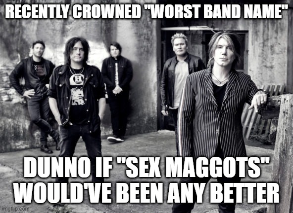 Goo Goo Dolls | RECENTLY CROWNED "WORST BAND NAME"; DUNNO IF "SEX MAGGOTS" WOULD'VE BEEN ANY BETTER | image tagged in band names | made w/ Imgflip meme maker