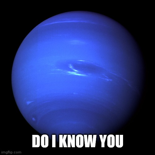 Neptune | DO I KNOW YOU | image tagged in neptune | made w/ Imgflip meme maker