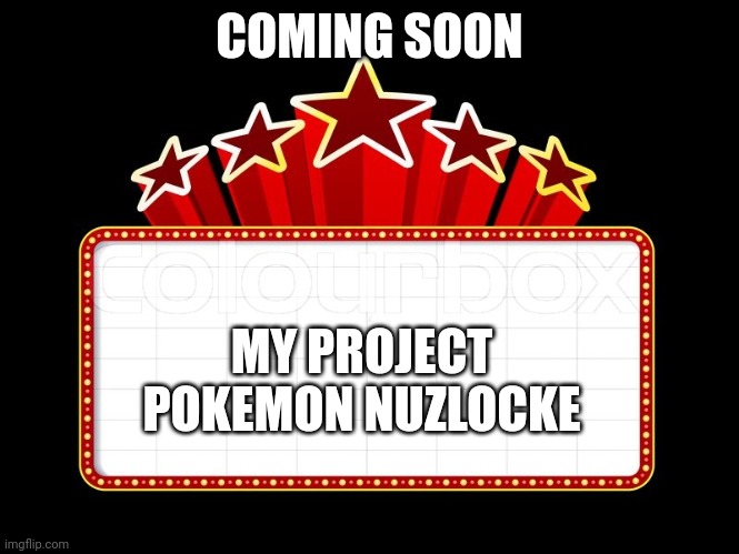 Movie coming soon | COMING SOON; MY PROJECT POKEMON NUZLOCKE | image tagged in movie coming soon | made w/ Imgflip meme maker