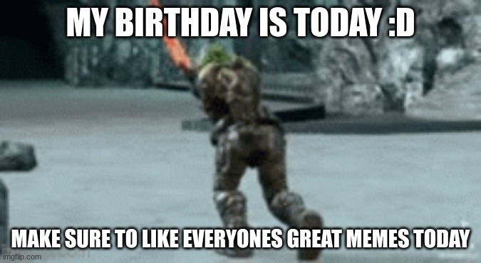 HORAY | MY BIRTHDAY IS TODAY :D; MAKE SURE TO LIKE EVERYONES GREAT MEMES TODAY | image tagged in doom guy putting the forgis on the g,birthday | made w/ Imgflip meme maker