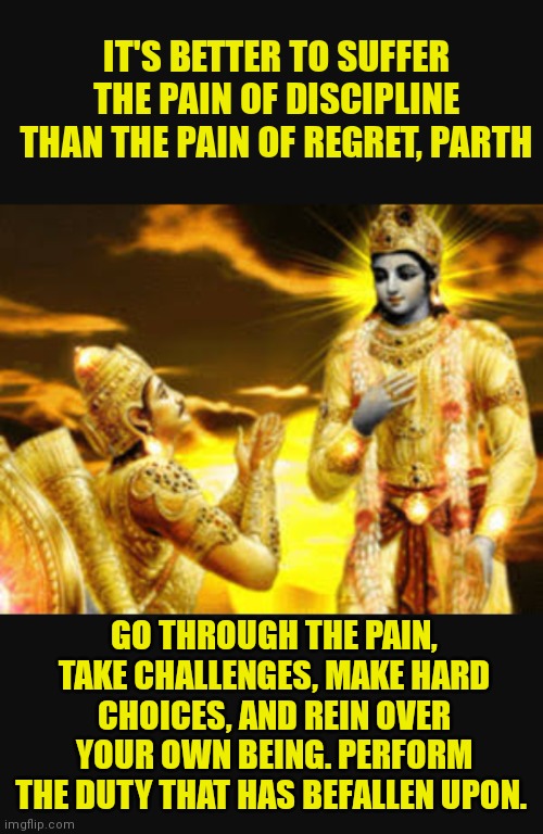 Krishna  | IT'S BETTER TO SUFFER THE PAIN OF DISCIPLINE THAN THE PAIN OF REGRET, PARTH; GO THROUGH THE PAIN, TAKE CHALLENGES, MAKE HARD CHOICES, AND REIN OVER YOUR OWN BEING. PERFORM THE DUTY THAT HAS BEFALLEN UPON. | image tagged in krishna | made w/ Imgflip meme maker
