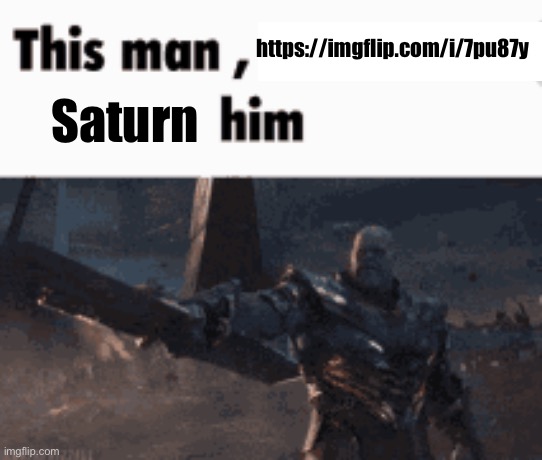 A | https://imgflip.com/i/7pu87y; Saturn | image tagged in this man _____ him | made w/ Imgflip meme maker