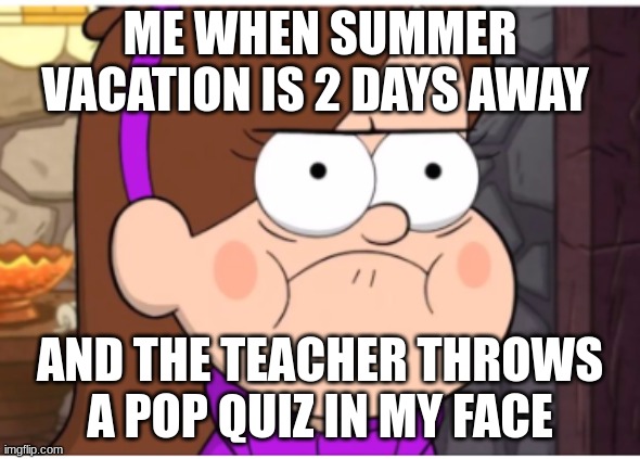 summer vaca | ME WHEN SUMMER VACATION IS 2 DAYS AWAY; AND THE TEACHER THROWS A POP QUIZ IN MY FACE | image tagged in memes,summer vacation | made w/ Imgflip meme maker
