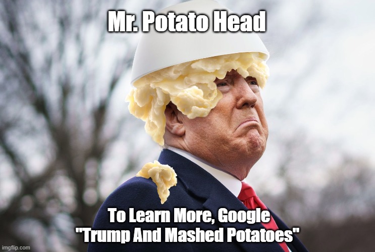 Mr. Potato Head | Mr. Potato Head; To Learn More, Google "Trump And Mashed Potatoes" | image tagged in mr potato head,trump,trump and mashed potatoes,trump humiliated,trumps childhooed humiliation,trump still traumatized | made w/ Imgflip meme maker