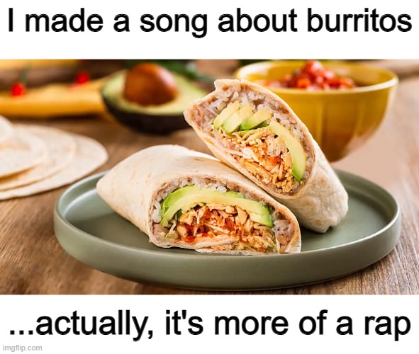 Lol :] | I made a song about burritos; ...actually, it's more of a rap | made w/ Imgflip meme maker