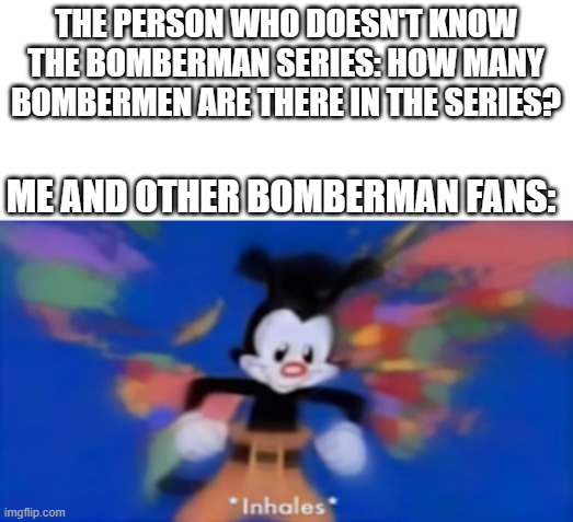 Countless of bombermen | THE PERSON WHO DOESN'T KNOW THE BOMBERMAN SERIES: HOW MANY BOMBERMEN ARE THERE IN THE SERIES? ME AND OTHER BOMBERMAN FANS: | image tagged in yakko inhale,bomberman,true | made w/ Imgflip meme maker