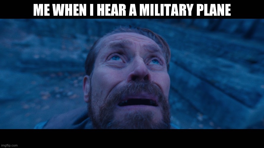 ENEMY AC-130 ABOVE | ME WHEN I HEAR A MILITARY PLANE | image tagged in willem dafoe looking up | made w/ Imgflip meme maker