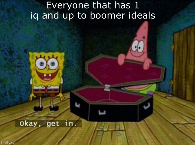 Spongebob Coffin | Everyone that has 1 iq and up to boomer ideals | image tagged in spongebob coffin | made w/ Imgflip meme maker