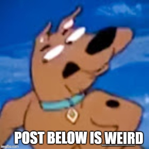 Post below is weird | WEIRD | image tagged in scooby post below is | made w/ Imgflip meme maker