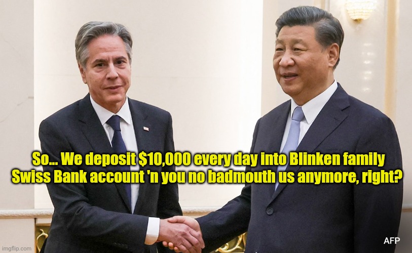 CNN: Xi says "Progress has been made and agreements have been reached". | So... We deposit $10,000 every day into Blinken family Swiss Bank account 'n you no badmouth us anymore, right? | made w/ Imgflip meme maker