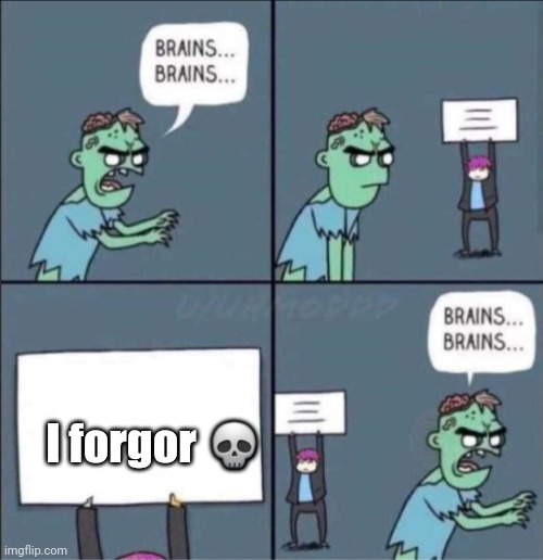zombie brains | I forgor 💀 | image tagged in zombie brains | made w/ Imgflip meme maker