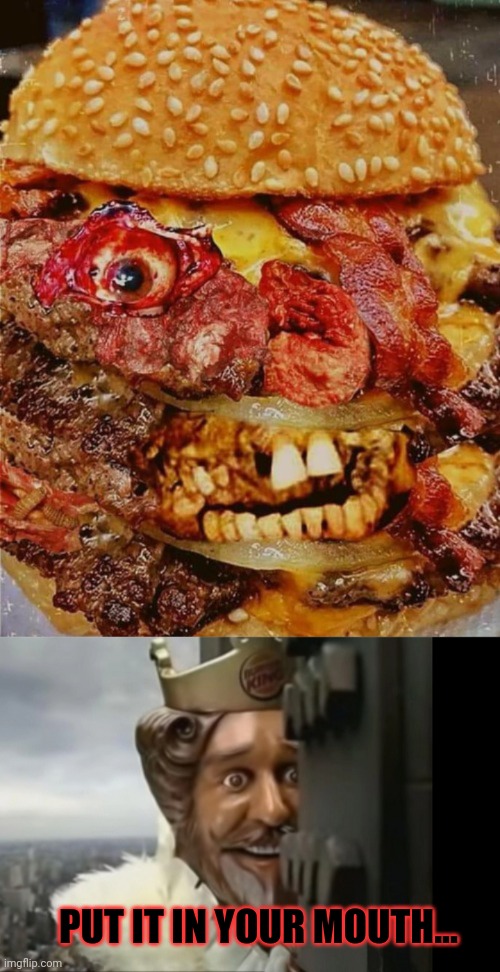 No this is not ok | PUT IT IN YOUR MOUTH... | image tagged in burger king - peeking,cursed,cheeseburger | made w/ Imgflip meme maker