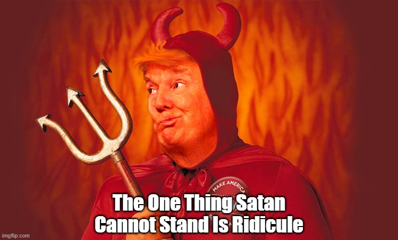 The One Thing Satan Can't Stand | The One Thing Satan Cannot Stand Is Ridicule | image tagged in satan,ridicule,mockery,the one thing satan cant stand | made w/ Imgflip meme maker