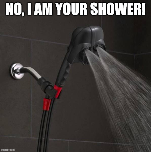 Cleaning that dark side | NO, I AM YOUR SHOWER! | image tagged in star wars,darth vader | made w/ Imgflip meme maker
