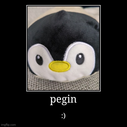 pegin | pegin | :) | image tagged in funny,demotivationals,cute | made w/ Imgflip demotivational maker