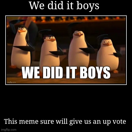 We did it boys | This meme sure will give us an up vote | image tagged in funny,demotivationals | made w/ Imgflip demotivational maker