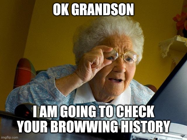 relatable? | OK GRANDSON; I AM GOING TO CHECK YOUR BROWWING HISTORY | image tagged in memes,grandma finds the internet | made w/ Imgflip meme maker