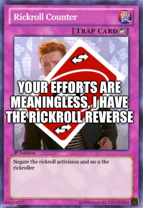 YOUR EFFORTS ARE MEANINGLESS, I HAVE THE RICKROLL REVERSE | made w/ Imgflip meme maker