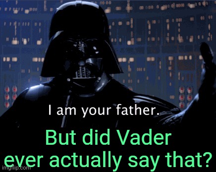 . | But did Vader ever actually say that? | image tagged in i am your father vader | made w/ Imgflip meme maker