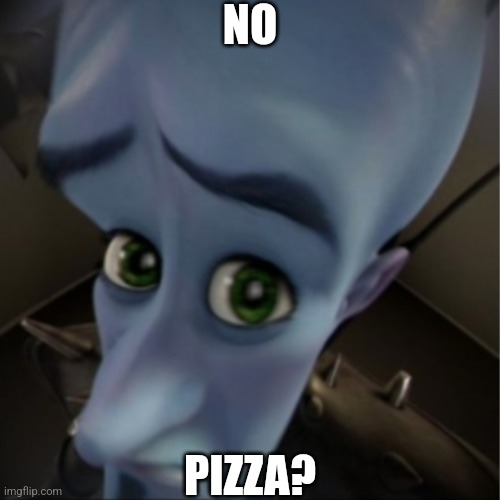 Megamind peeking | NO PIZZA? | image tagged in megamind peeking | made w/ Imgflip meme maker