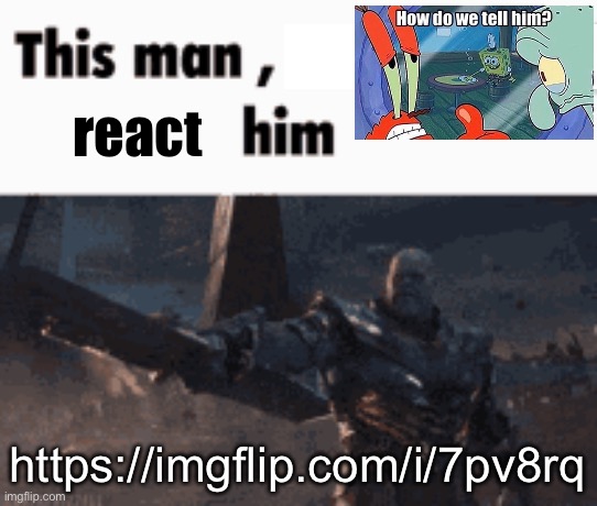 This man, _____ him | react; https://imgflip.com/i/7pv8rq | image tagged in this man _____ him | made w/ Imgflip meme maker