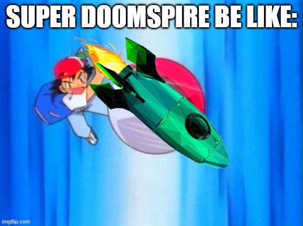 rocket | SUPER DOOMSPIRE BE LIKE: | image tagged in this is where the fun begins,well not really,its more where the chaos begins,also why are you reading the tags | made w/ Imgflip meme maker